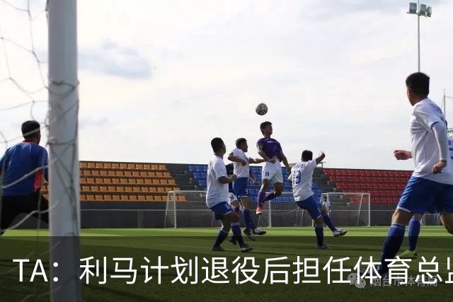 TA：利马计划退役后担任体育总监，所以格外关注曼联管理事务